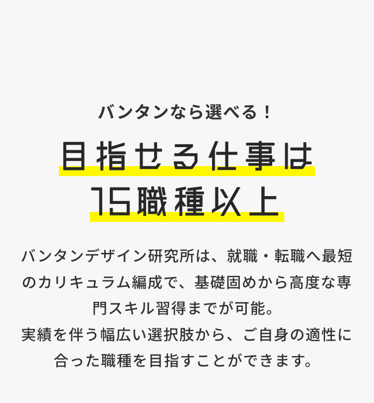 バンタンなら選べる!
目指せる仕事は
15職種以上