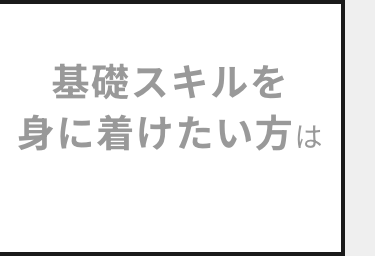 基礎スキルを
身に着けたい方は
