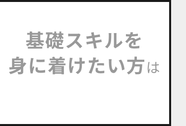 基礎スキルを
身に着けたい方は