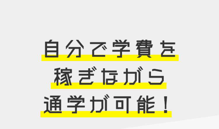 自分で学費を
稼ぎながら
通学が可能!