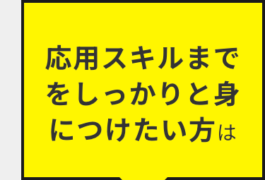 応用スキルまで
をしっかりと身
につけたい方は