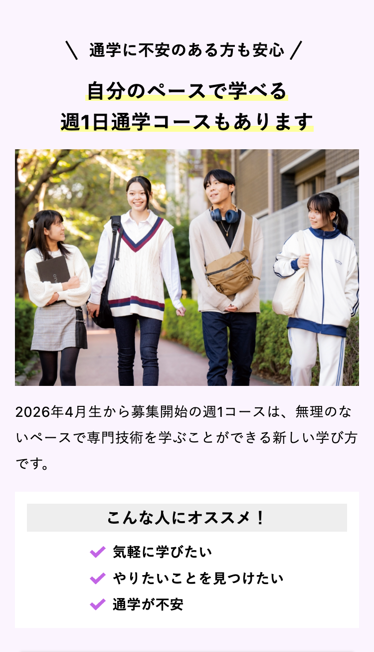 \ 通学に不安のある方も安心 /
自分のペースで学べる
週1日通学コースもあります